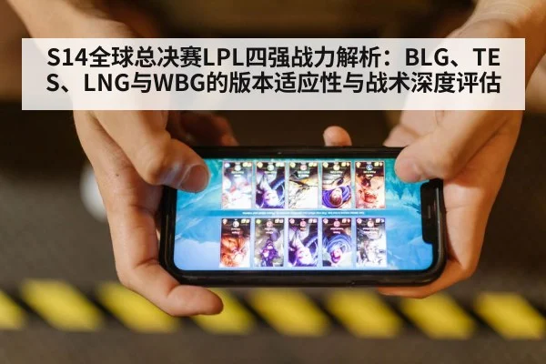 S14全球总决赛LPL四强战力解析:BLG、TES、LNG与WBG的版本适应性与战术深度评估