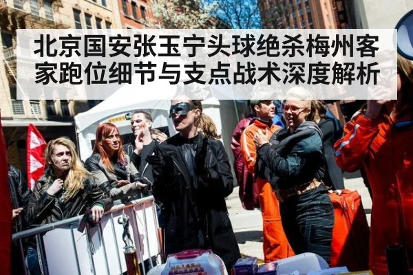 北京国安张玉宁头球绝杀梅州客家跑位细节与支点战术深度解析