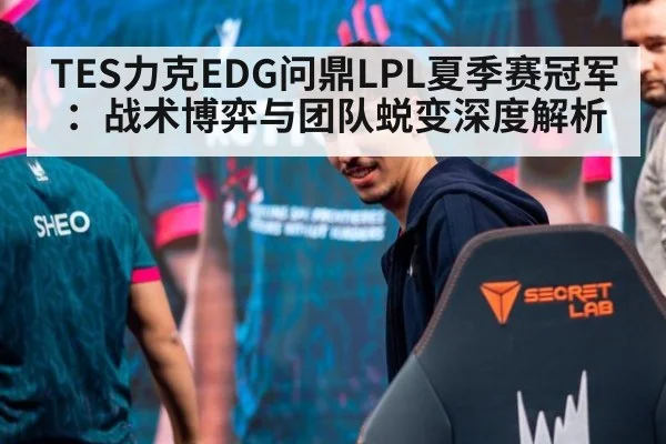TES力克EDG问鼎LPL夏季赛冠军:战术博弈与团队蜕变深度解析